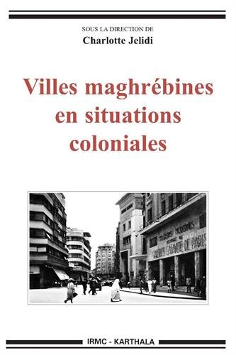 Villes maghrébines en situations coloniales, sous la direction de Charlotte Jelidi (IRMC-Karthala)