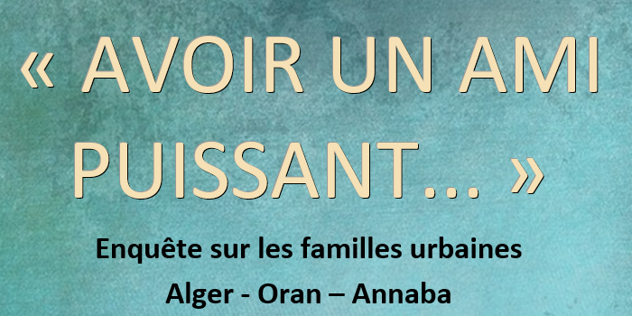 Présentation de l&rsquo;ouvrage « Avoir un ami puissant » Enquête sur les familles urbaines Alger – Oran – Annaba