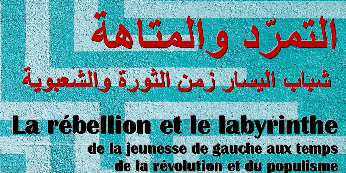 Présentation de l&rsquo;ouvrage « La rébellion et le labyrinthe de la jeunesse de gauche aux temps de la révolution et du populisme » /En arabe