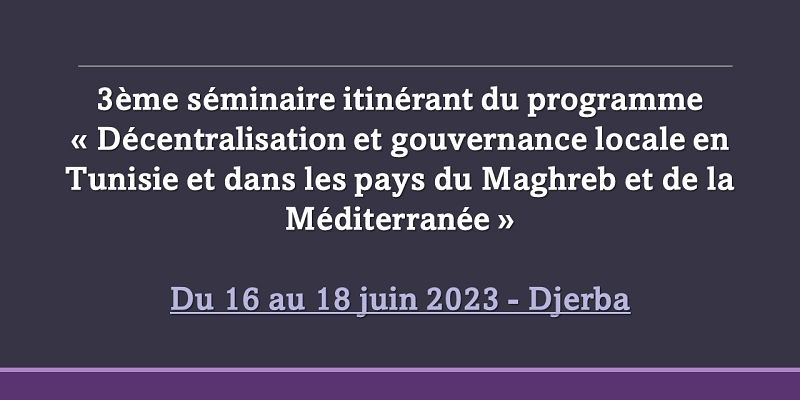 3ème séminaire itinérant du programme « Décentralisation et gouvernance locale en Tunisie et dans les pays du Maghreb et de la Méditerranée »